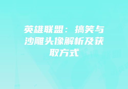 英雄联盟：搞笑与沙雕头像解析及获取方式