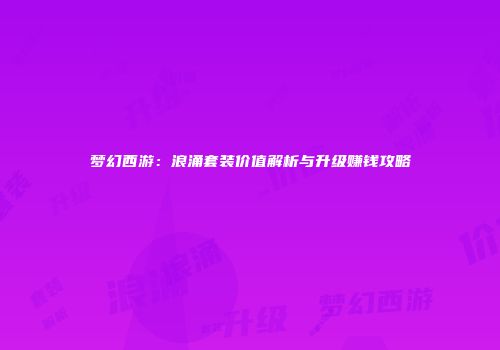 梦幻西游：浪涌套装价值解析与升级赚钱攻略