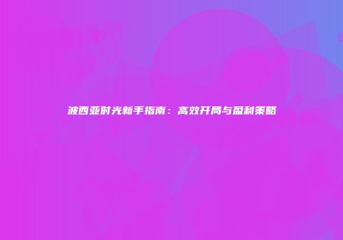 波西亚时光新手指南：高效开局与盈利策略