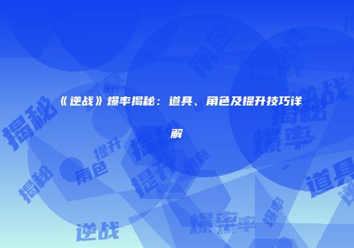 《逆战》爆率揭秘：道具、角色及提升技巧详解