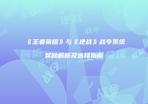 《王者荣耀》与《逆战》战令系统奖励解析及选择指南