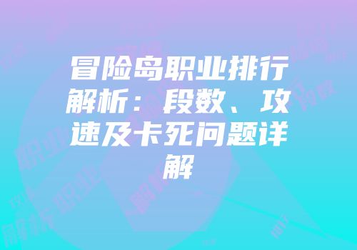 冒险岛职业排行解析：段数、攻速及卡死问题详解