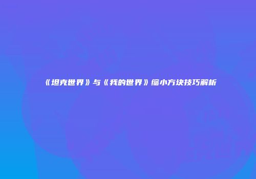 《坦克世界》与《我的世界》缩小方块技巧解析