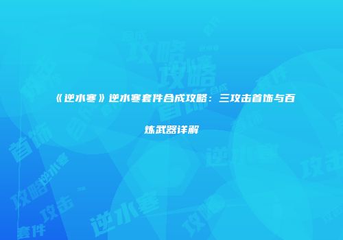 《逆水寒》逆水寒套件合成攻略：三攻击首饰与百炼武器详解