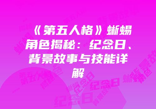 《第五人格》蜥蜴角色揭秘：纪念日、背景故事与技能详解