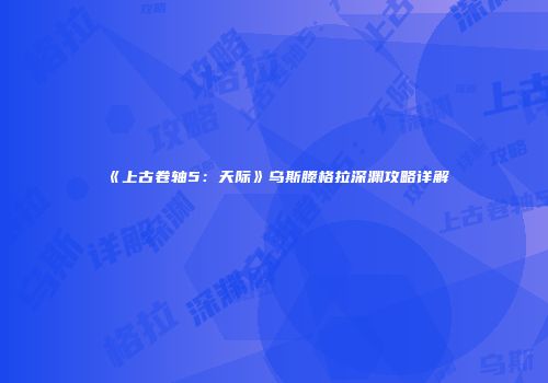 《上古卷轴5：天际》乌斯滕格拉深渊攻略详解
