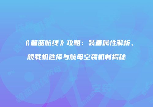 《碧蓝航线》攻略：装备属性解析、舰载机选择与航母空袭机制揭秘