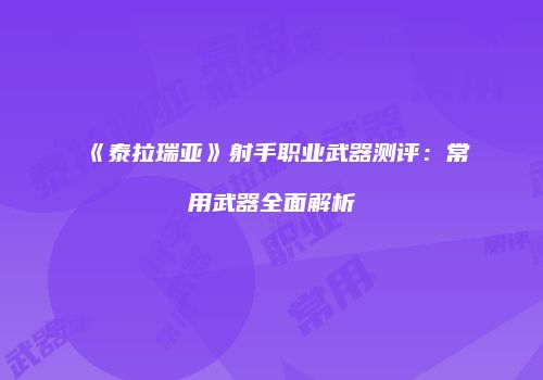 《泰拉瑞亚》射手职业武器测评：常用武器全面解析