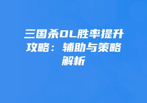 三国杀OL胜率提升攻略：辅助与策略解析