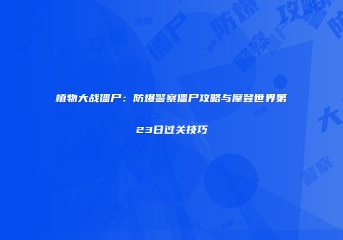 植物大战僵尸：防爆警察僵尸攻略与摩登世界第23日过关技巧
