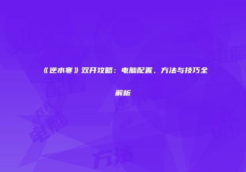 《逆水寒》双开攻略：电脑配置、方法与技巧全解析