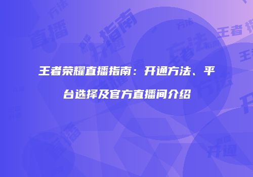 王者荣耀直播指南：开通方法、平台选择及官方直播间介绍