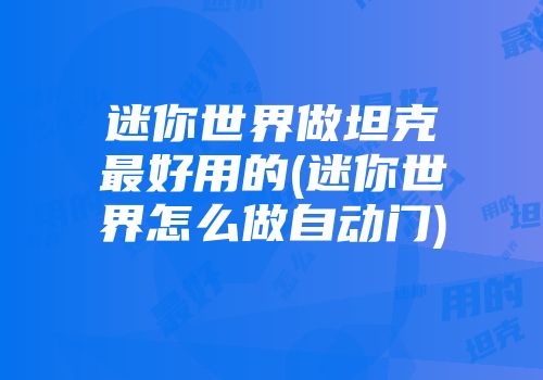 迷你世界做坦克最好用的(迷你世界怎么做自动门)