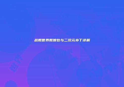战舰世界舰娘包与二次元补丁详解