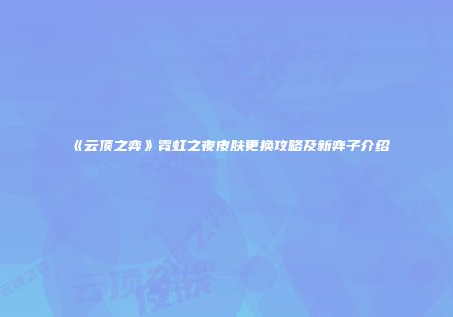 《云顶之弈》霓虹之夜皮肤更换攻略及新弈子介绍