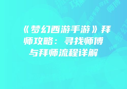 《梦幻西游手游》拜师攻略：寻找师傅与拜师流程详解