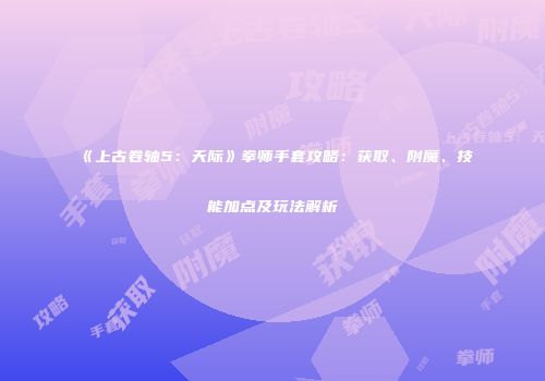 《上古卷轴5：天际》拳师手套攻略：获取、附魔、技能加点及玩法解析