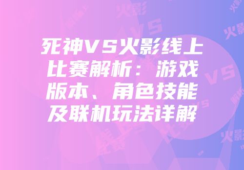 死神VS火影线上比赛解析：游戏版本、角色技能及联机玩法详解