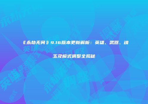 《永劫无间》9.16版本更新解析：英雄、武器、魂玉及模式调整全揭秘