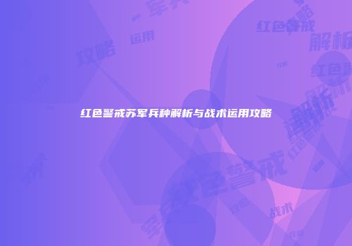 红色警戒苏军兵种解析与战术运用攻略