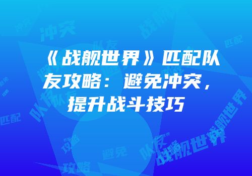 《战舰世界》匹配队友攻略：避免冲突，提升战斗技巧