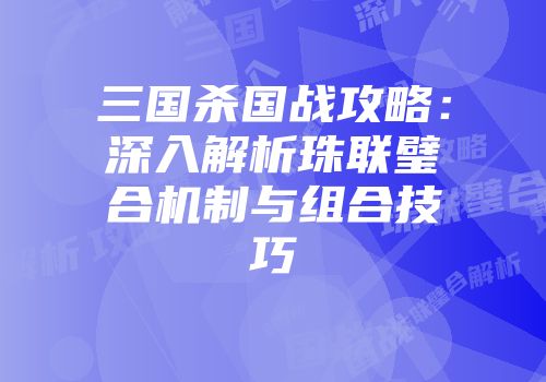 三国杀国战攻略：深入解析珠联璧合机制与组合技巧