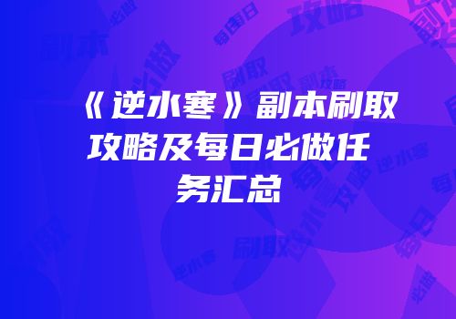 《逆水寒》副本刷取攻略及每日必做任务汇总