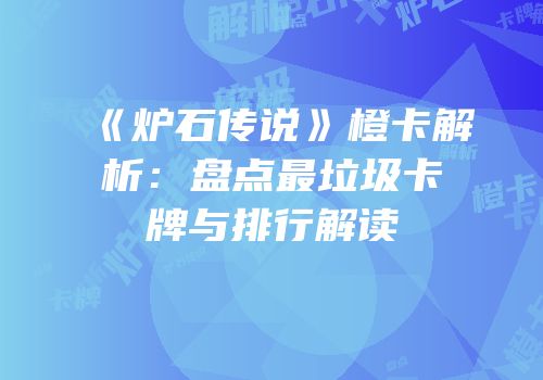 《炉石传说》橙卡解析：盘点最垃圾卡牌与排行解读