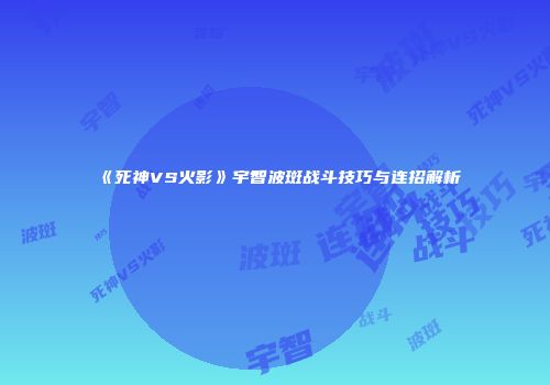 《死神VS火影》宇智波斑战斗技巧与连招解析