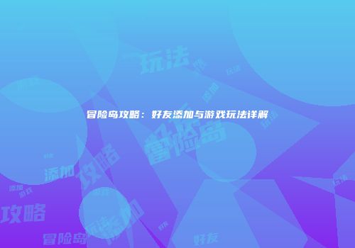 冒险岛攻略：好友添加与游戏玩法详解