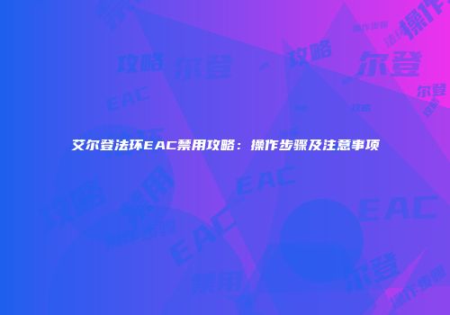 艾尔登法环EAC禁用攻略：操作步骤及注意事项
