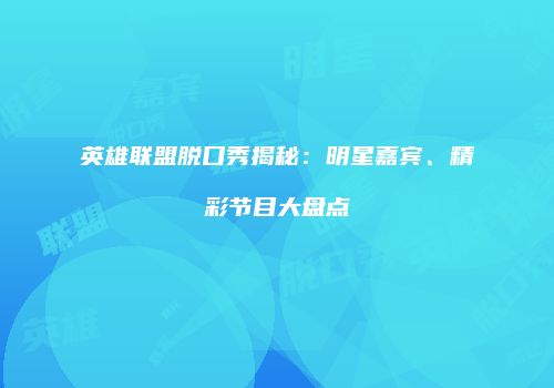 英雄联盟脱口秀揭秘：明星嘉宾、精彩节目大盘点