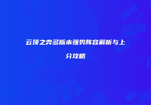 云顶之弈多版本强势阵容解析与上分攻略