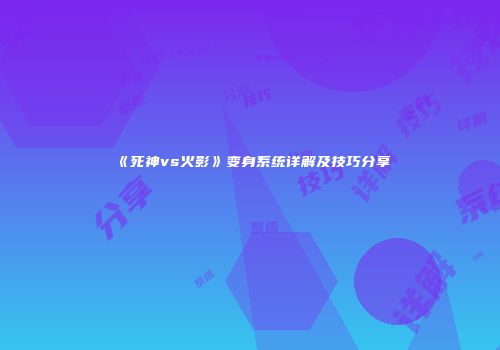 《死神vs火影》变身系统详解及技巧分享