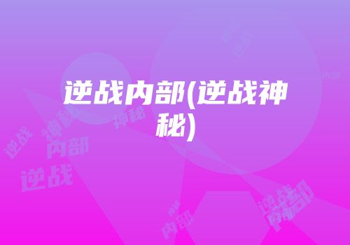 逆战内部(逆战神秘)