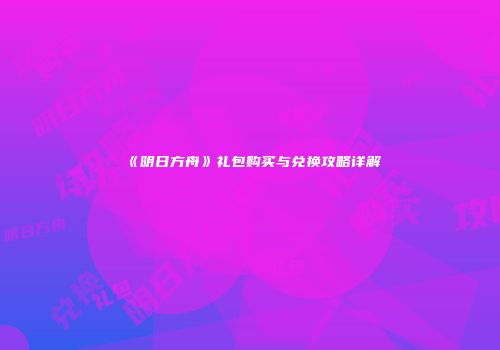 《明日方舟》礼包购买与兑换攻略详解