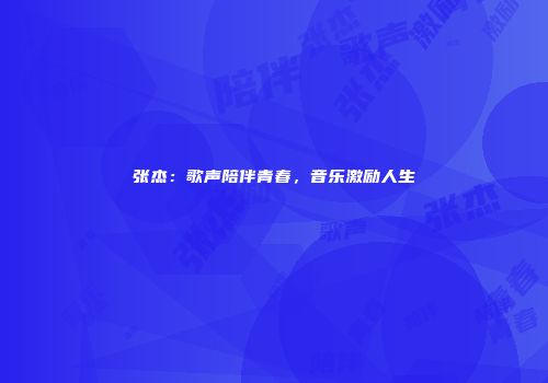 张杰：歌声陪伴青春，音乐激励人生