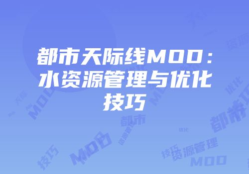 都市天际线MOD：水资源管理与优化技巧