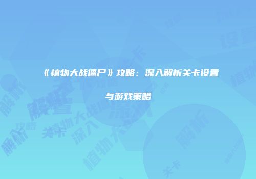 《植物大战僵尸》攻略：深入解析关卡设置与游戏策略