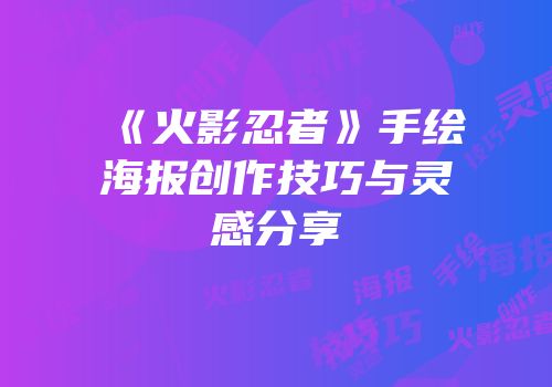 《火影忍者》手绘海报创作技巧与灵感分享