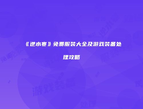《逆水寒》免费服装大全及游戏装备处理攻略