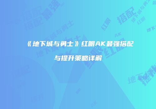 《地下城与勇士》红眼AK最强搭配与提升策略详解