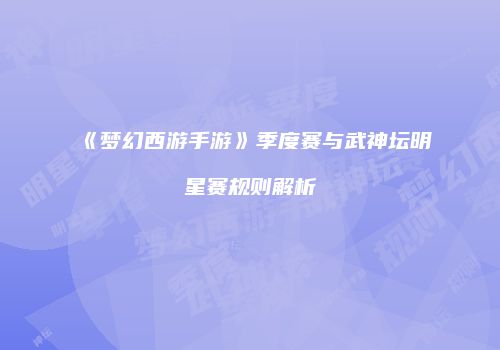 《梦幻西游手游》季度赛与武神坛明星赛规则解析