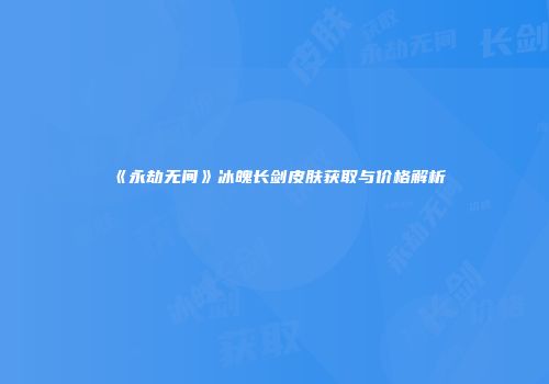 《永劫无间》冰魄长剑皮肤获取与价格解析