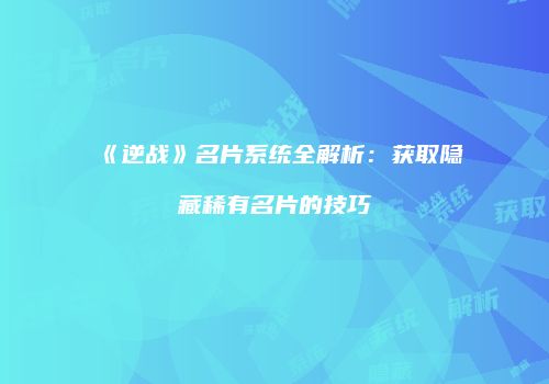 《逆战》名片系统全解析：获取隐藏稀有名片的技巧