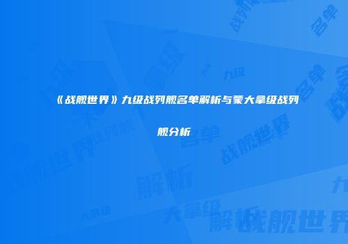《战舰世界》九级战列舰名单解析与蒙大拿级战列舰分析