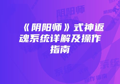 《阴阳师》式神返魂系统详解及操作指南