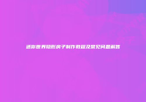 迷你世界隐形房子制作教程及常见问题解答