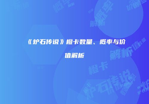 《炉石传说》橙卡数量、概率与价值解析
