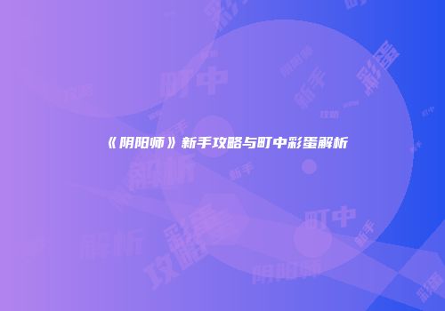 《阴阳师》新手攻略与町中彩蛋解析